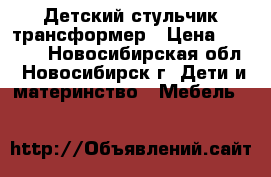 Детский стульчик трансформер › Цена ­ 1 500 - Новосибирская обл., Новосибирск г. Дети и материнство » Мебель   